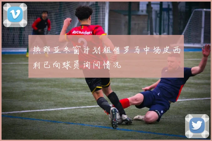 热那亚冬窗计划租借罗马中场皮西利已向球员询问情况