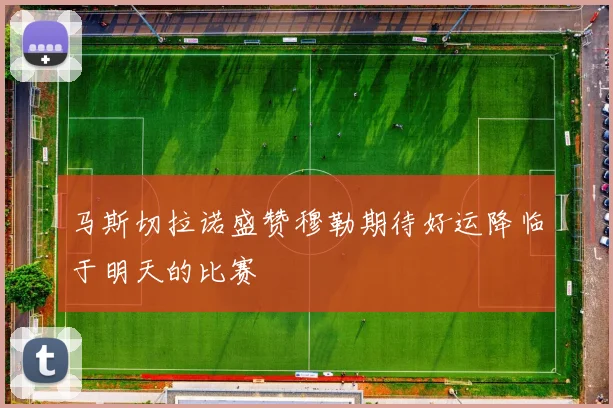 马斯切拉诺盛赞穆勒期待好运降临于明天的比赛