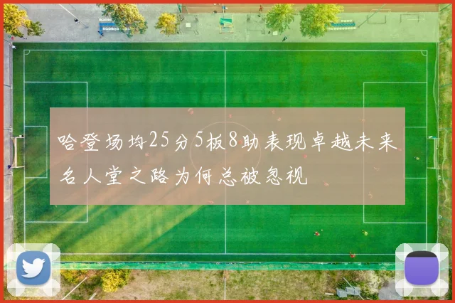 哈登场均25分5板8助表现卓越未来名人堂之路为何总被忽视