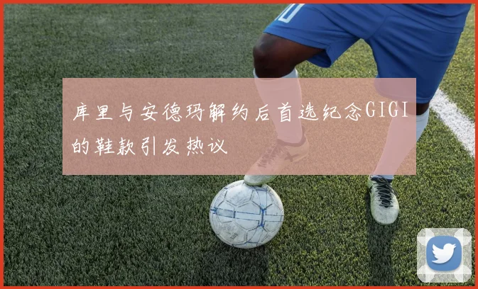 库里与安德玛解约后首选纪念GIGI的鞋款引发热议