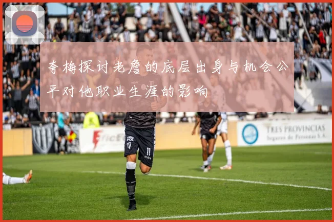 夸梅探讨老詹的底层出身与机会公平对他职业生涯的影响
