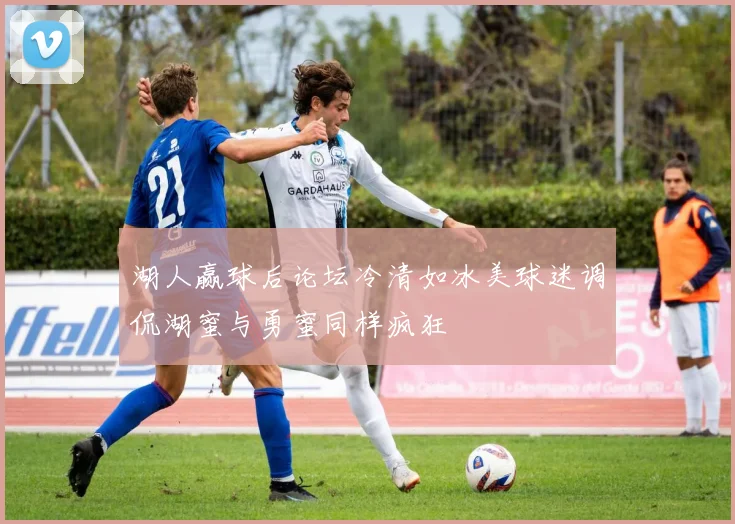 湖人赢球后论坛冷清如冰美球迷调侃湖蜜与勇蜜同样疯狂