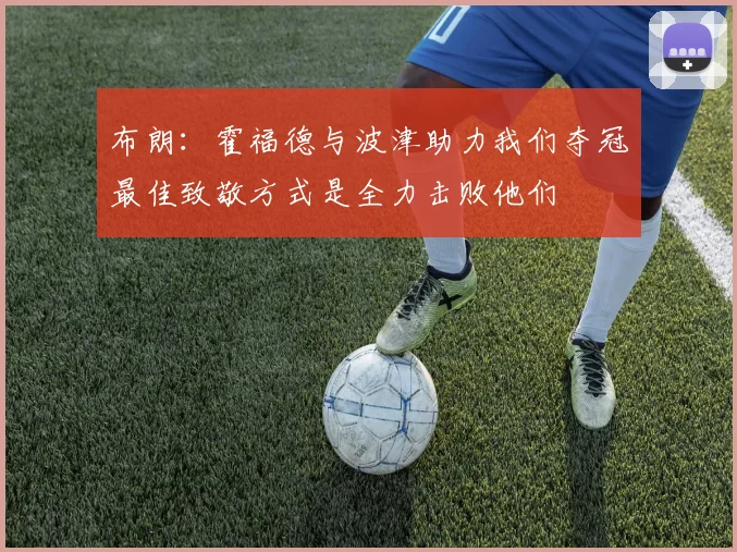 布朗：霍福德与波津助力我们夺冠最佳致敬方式是全力击败他们