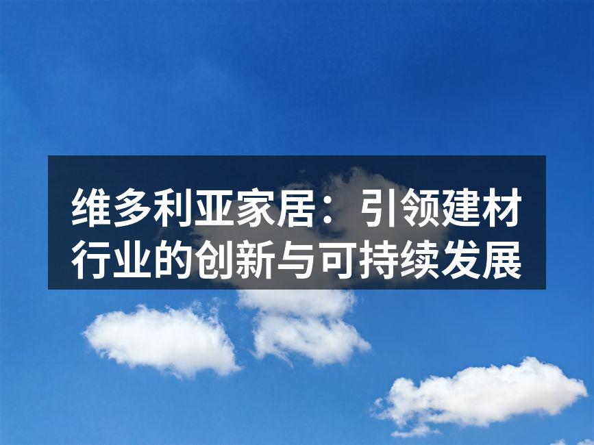 维多利亚家居：引领建材行业的创新与可持续发展